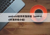 android软件开发环境（android开发环境介绍）