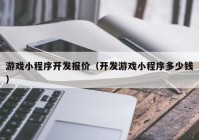 游戏小程序开发报价（开发游戏小程序多少钱）