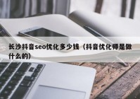 长沙抖音seo优化多少钱（抖音优化师是做什么的）