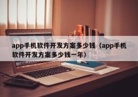 app手机软件开发方案多少钱（app手机软件开发方案多少钱一年）