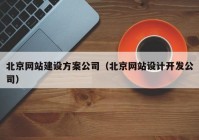 北京网站建设方案公司（北京网站设计开发公司）