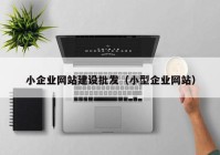 小企业网站建设批发（小型企业网站）