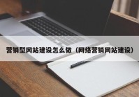 营销型网站建设怎么做（网络营销网站建设）