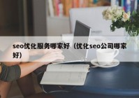 seo优化服务哪家好（优化seo公司哪家好）