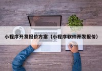 小程序开发报价方案（小程序软件开发报价）