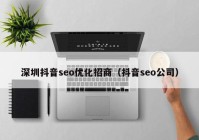 深圳抖音seo优化招商（抖音seo公司）