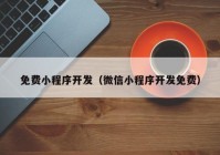 免费小程序开发（微信小程序开发免费）